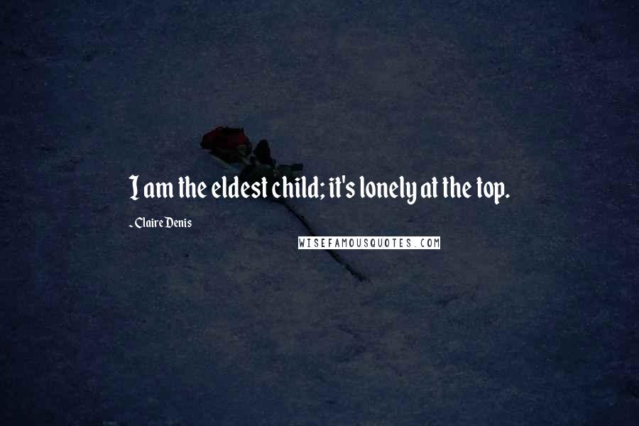 Claire Denis Quotes: I am the eldest child; it's lonely at the top.