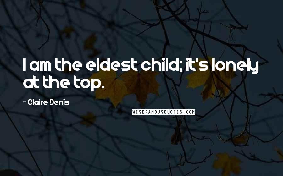 Claire Denis Quotes: I am the eldest child; it's lonely at the top.