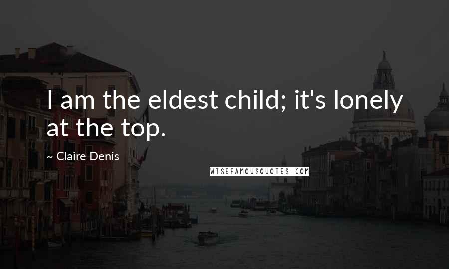 Claire Denis Quotes: I am the eldest child; it's lonely at the top.