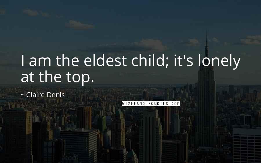 Claire Denis Quotes: I am the eldest child; it's lonely at the top.