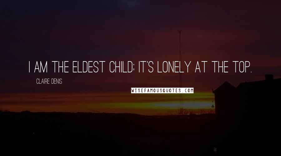 Claire Denis Quotes: I am the eldest child; it's lonely at the top.