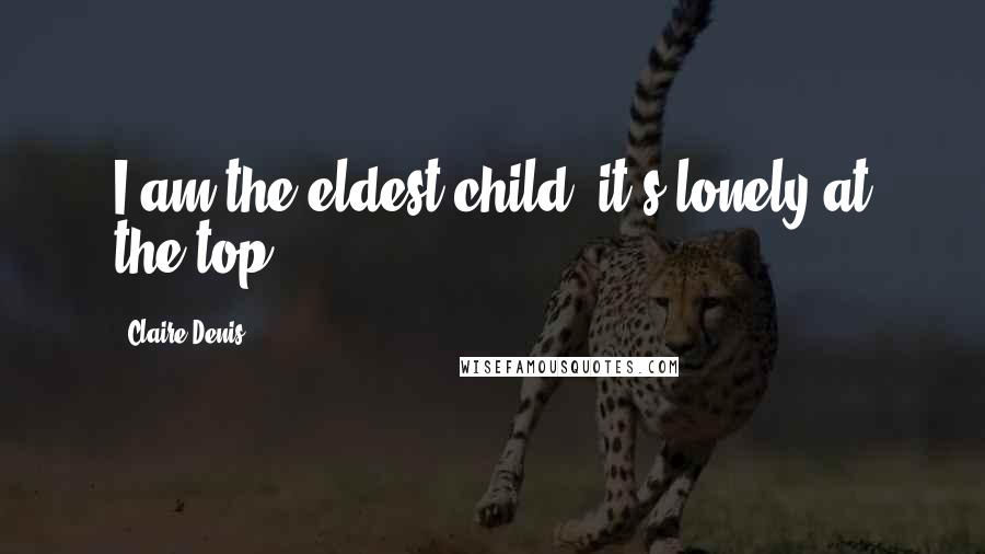 Claire Denis Quotes: I am the eldest child; it's lonely at the top.