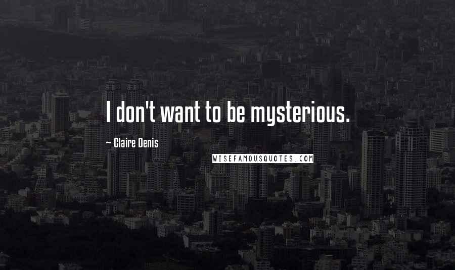 Claire Denis Quotes: I don't want to be mysterious.