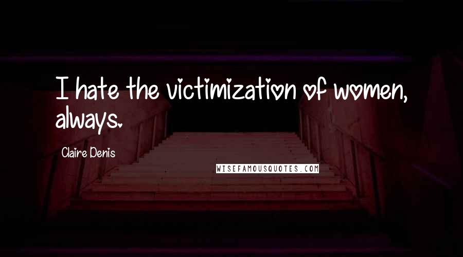 Claire Denis Quotes: I hate the victimization of women, always.