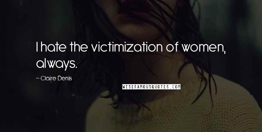 Claire Denis Quotes: I hate the victimization of women, always.