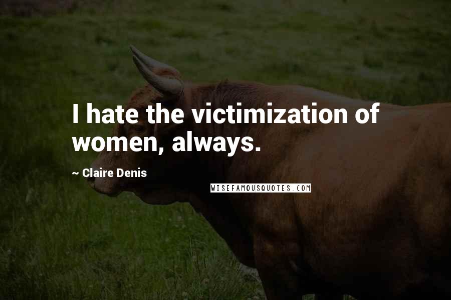 Claire Denis Quotes: I hate the victimization of women, always.