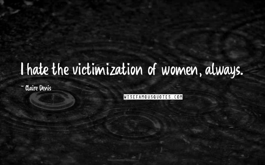 Claire Denis Quotes: I hate the victimization of women, always.