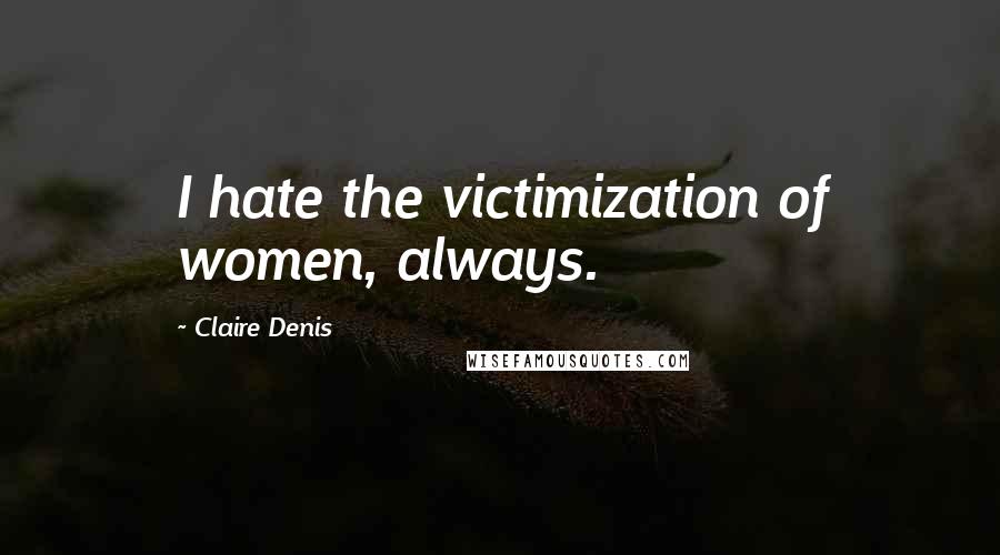 Claire Denis Quotes: I hate the victimization of women, always.