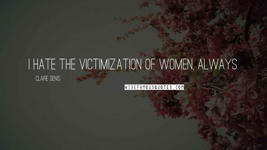 Claire Denis Quotes: I hate the victimization of women, always.