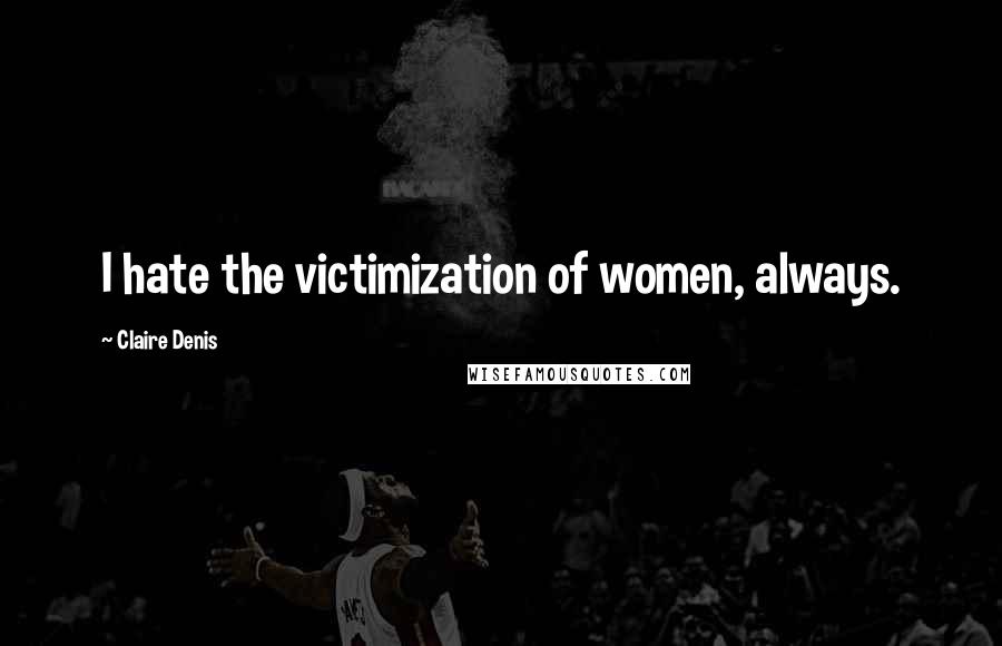 Claire Denis Quotes: I hate the victimization of women, always.