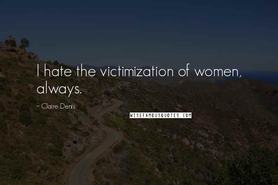 Claire Denis Quotes: I hate the victimization of women, always.