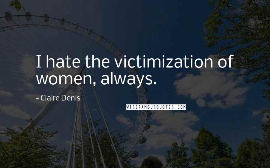 Claire Denis Quotes: I hate the victimization of women, always.