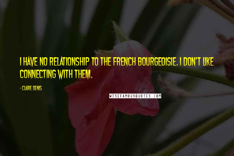 Claire Denis Quotes: I have no relationship to the French bourgeoisie. I don't like connecting with them.