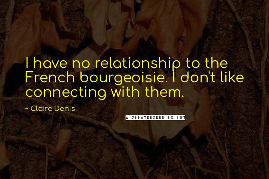 Claire Denis Quotes: I have no relationship to the French bourgeoisie. I don't like connecting with them.