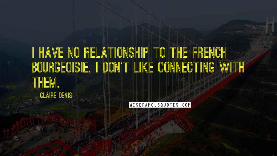 Claire Denis Quotes: I have no relationship to the French bourgeoisie. I don't like connecting with them.