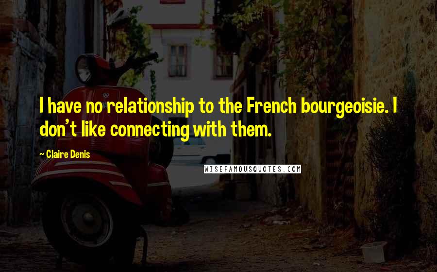 Claire Denis Quotes: I have no relationship to the French bourgeoisie. I don't like connecting with them.