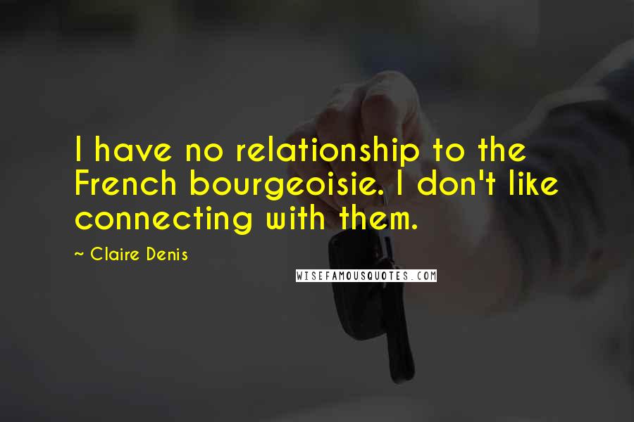 Claire Denis Quotes: I have no relationship to the French bourgeoisie. I don't like connecting with them.