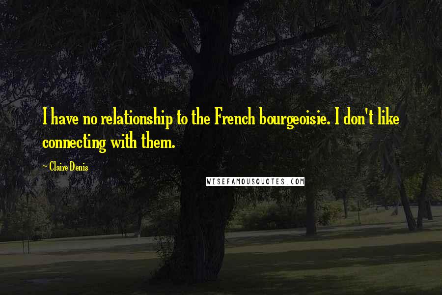 Claire Denis Quotes: I have no relationship to the French bourgeoisie. I don't like connecting with them.