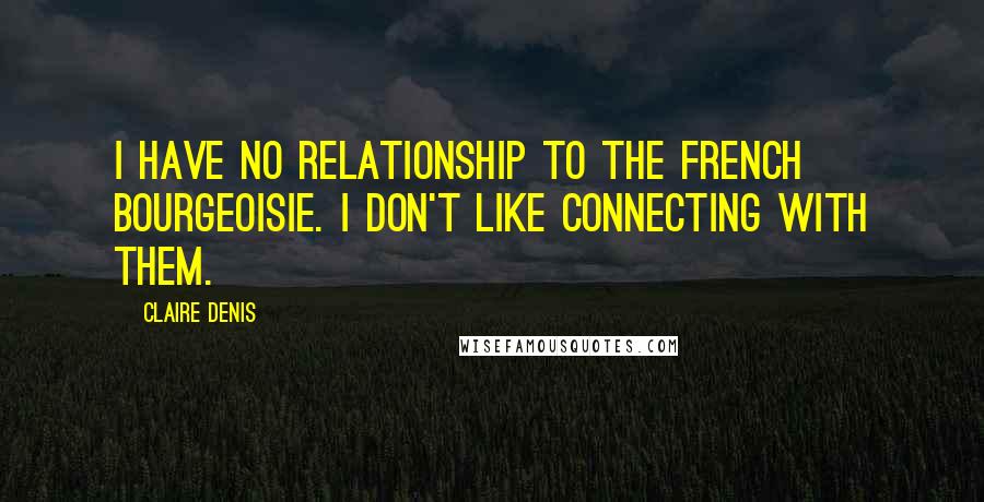 Claire Denis Quotes: I have no relationship to the French bourgeoisie. I don't like connecting with them.