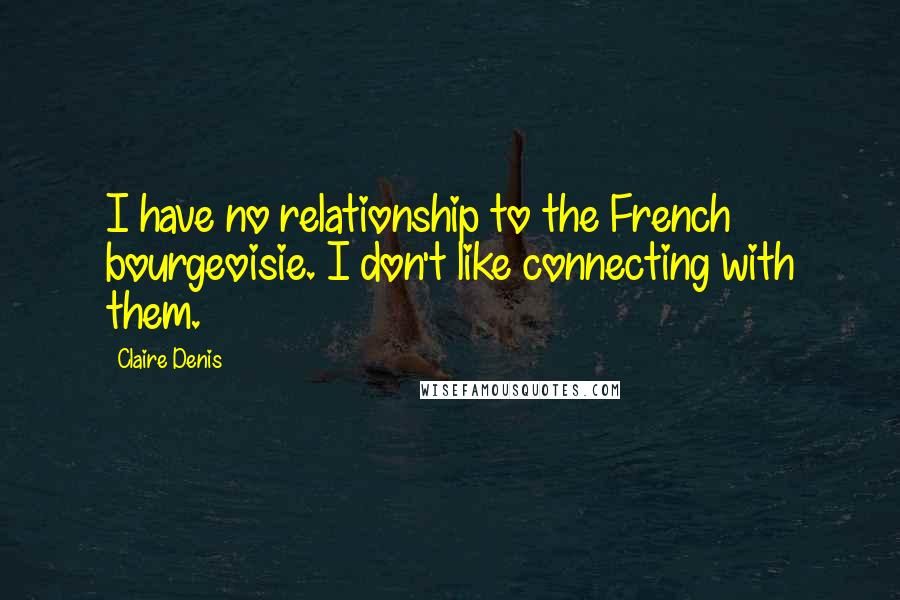 Claire Denis Quotes: I have no relationship to the French bourgeoisie. I don't like connecting with them.