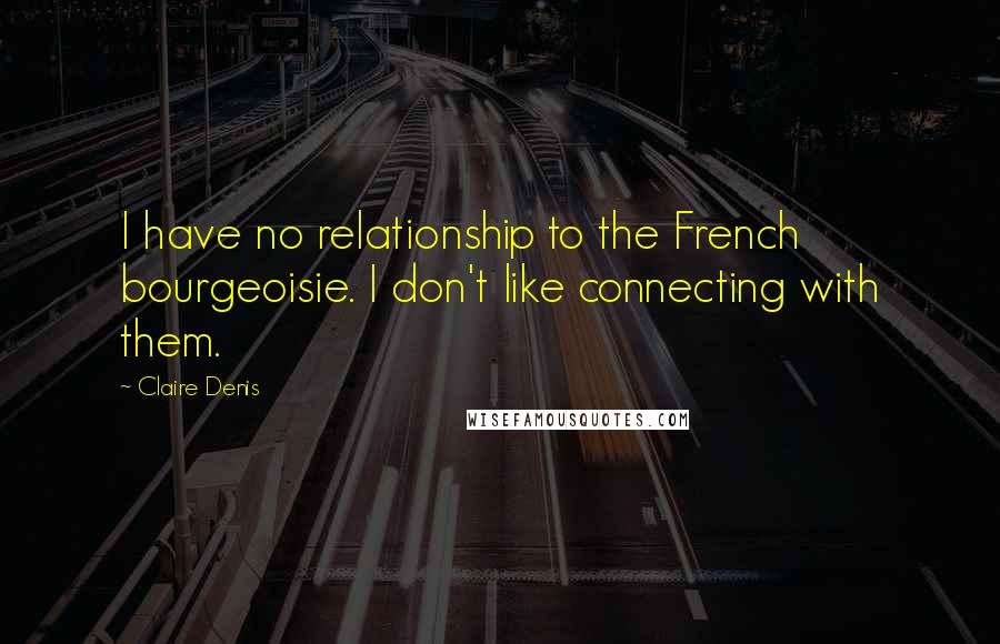 Claire Denis Quotes: I have no relationship to the French bourgeoisie. I don't like connecting with them.