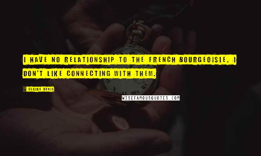 Claire Denis Quotes: I have no relationship to the French bourgeoisie. I don't like connecting with them.