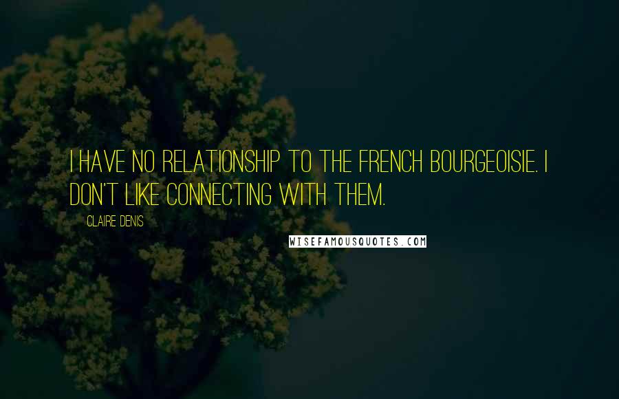 Claire Denis Quotes: I have no relationship to the French bourgeoisie. I don't like connecting with them.