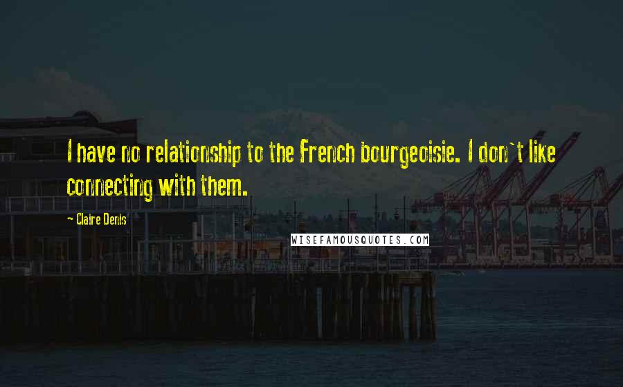 Claire Denis Quotes: I have no relationship to the French bourgeoisie. I don't like connecting with them.