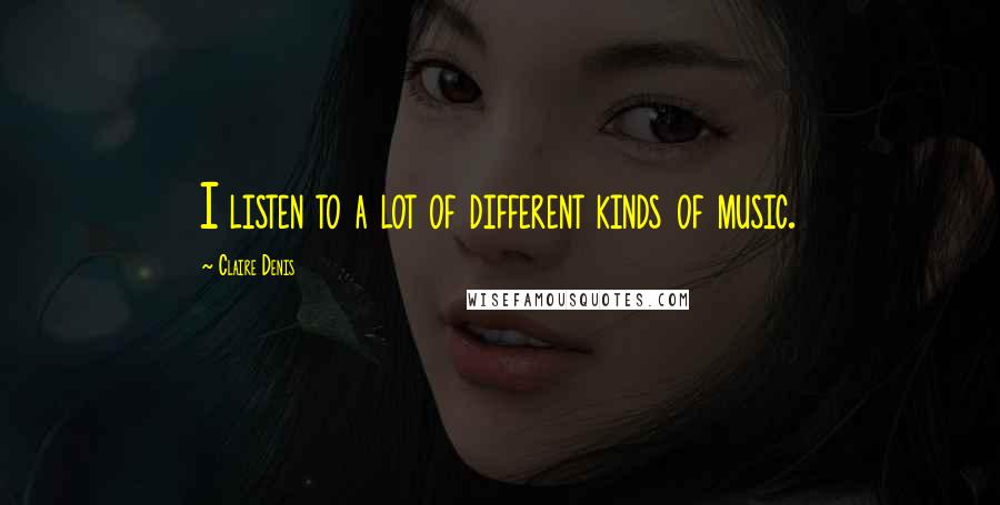 Claire Denis Quotes: I listen to a lot of different kinds of music.