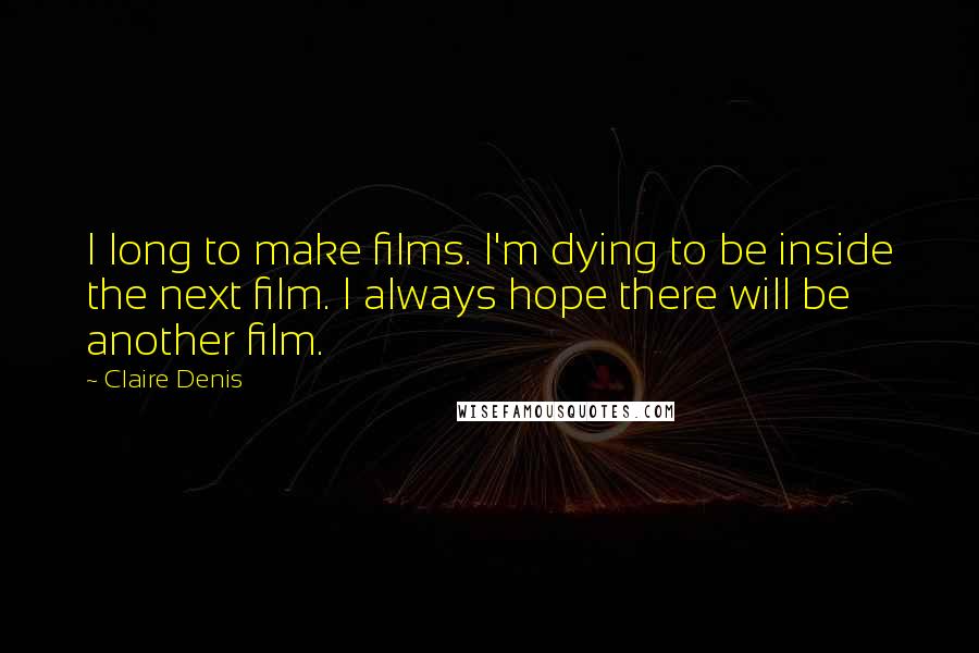 Claire Denis Quotes: I long to make films. I'm dying to be inside the next film. I always hope there will be another film.