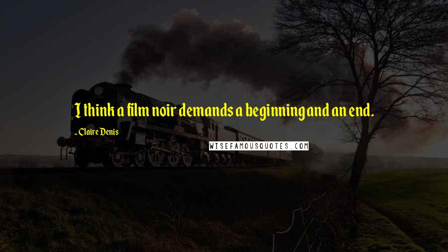 Claire Denis Quotes: I think a film noir demands a beginning and an end.