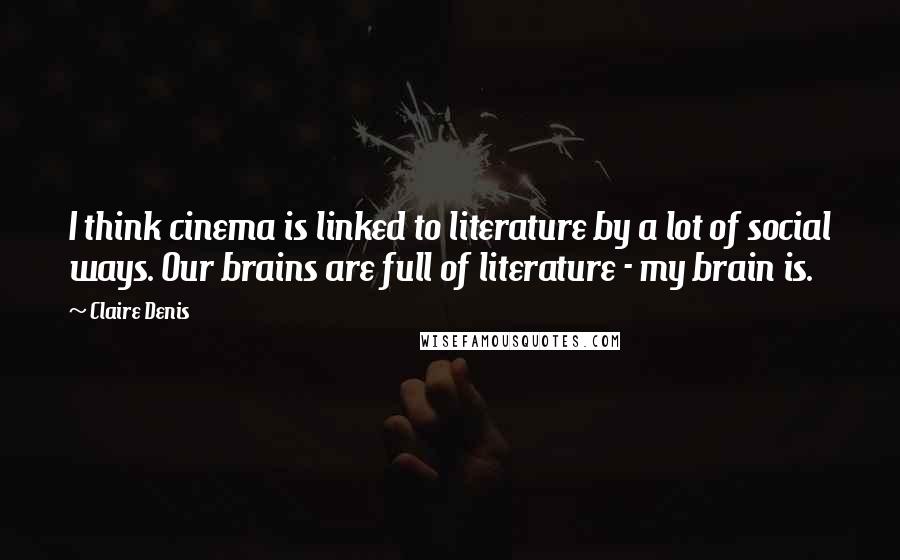 Claire Denis Quotes: I think cinema is linked to literature by a lot of social ways. Our brains are full of literature - my brain is.