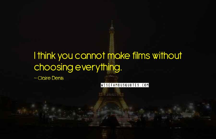 Claire Denis Quotes: I think you cannot make films without choosing everything.