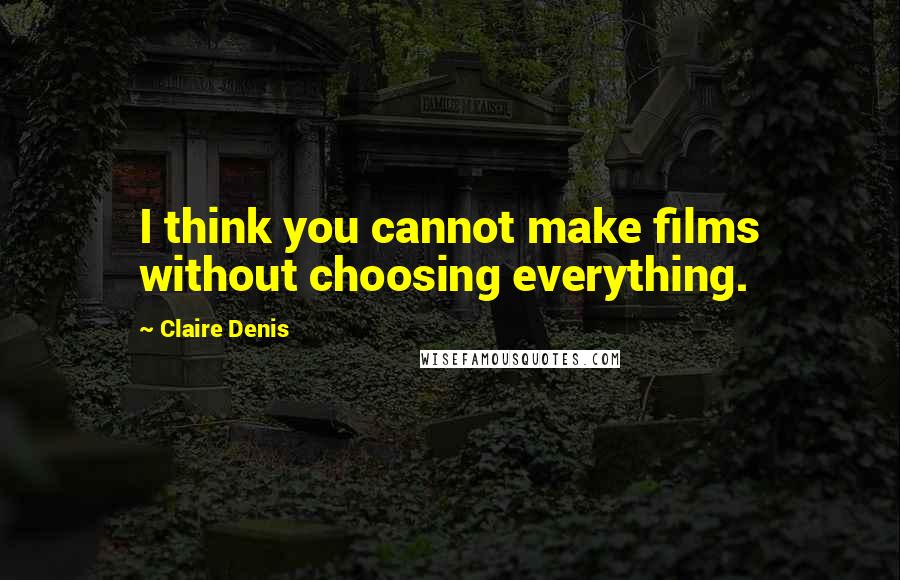 Claire Denis Quotes: I think you cannot make films without choosing everything.