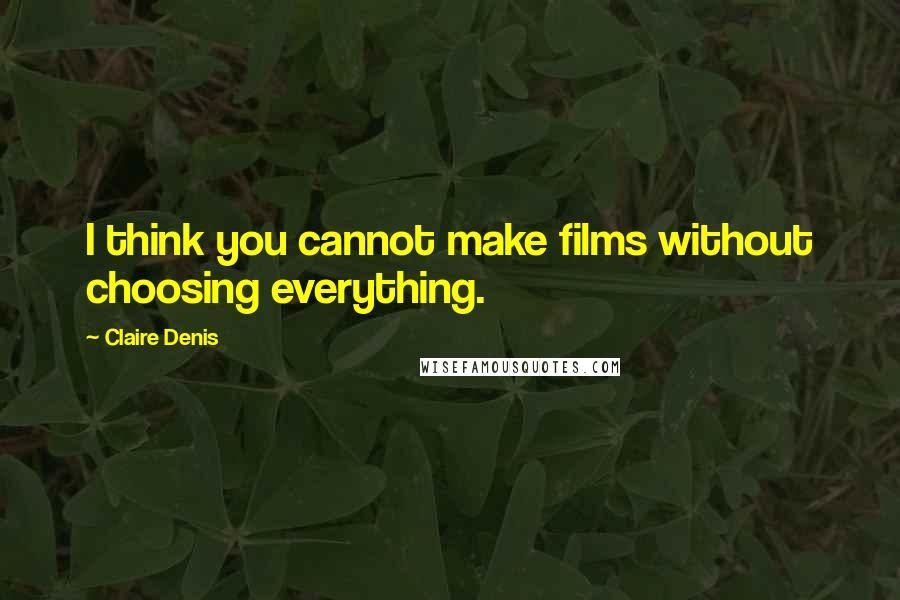 Claire Denis Quotes: I think you cannot make films without choosing everything.