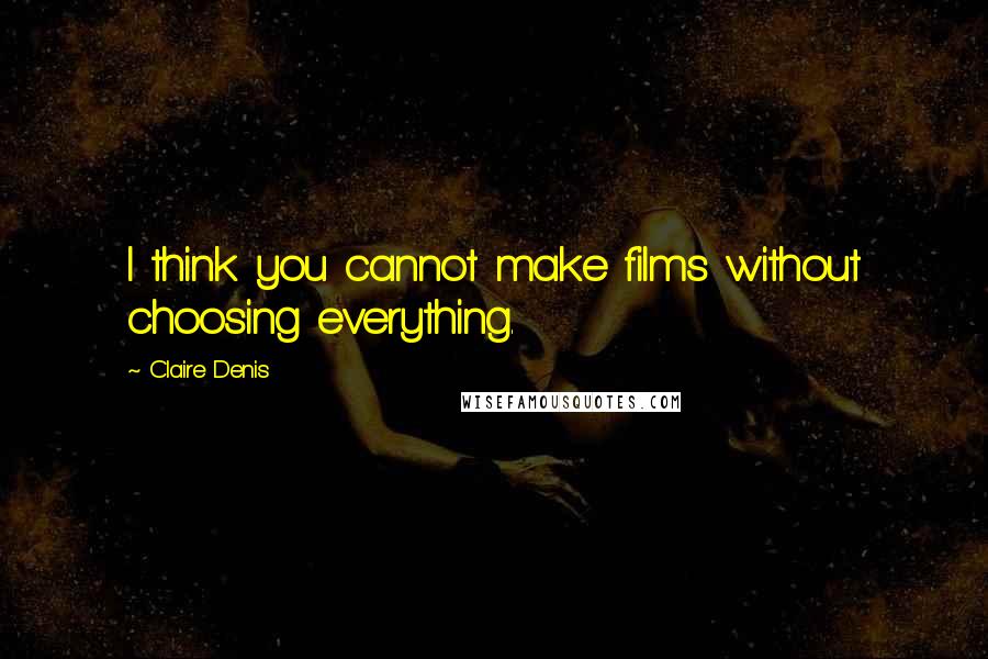 Claire Denis Quotes: I think you cannot make films without choosing everything.