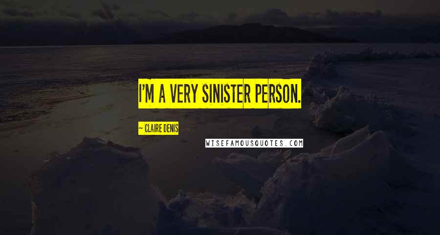 Claire Denis Quotes: I'm a very sinister person.