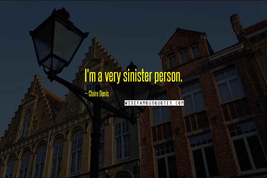 Claire Denis Quotes: I'm a very sinister person.