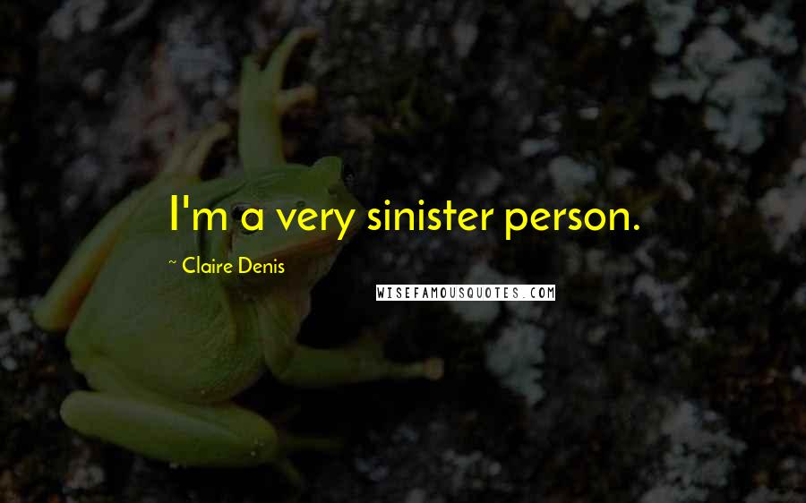 Claire Denis Quotes: I'm a very sinister person.