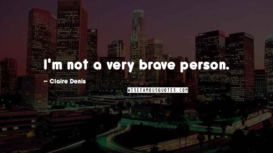 Claire Denis Quotes: I'm not a very brave person.