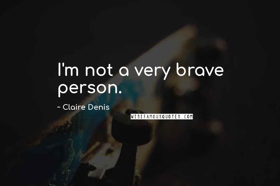 Claire Denis Quotes: I'm not a very brave person.