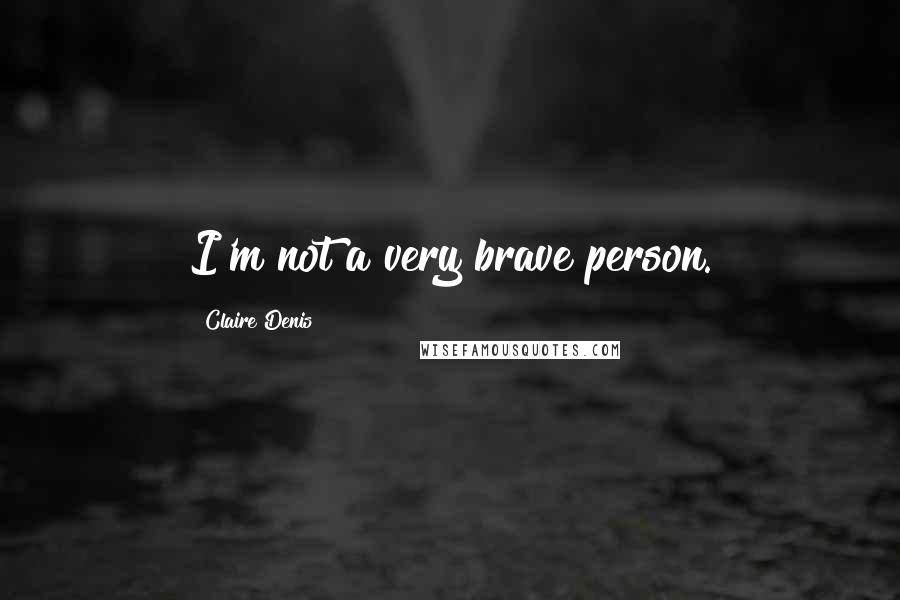 Claire Denis Quotes: I'm not a very brave person.