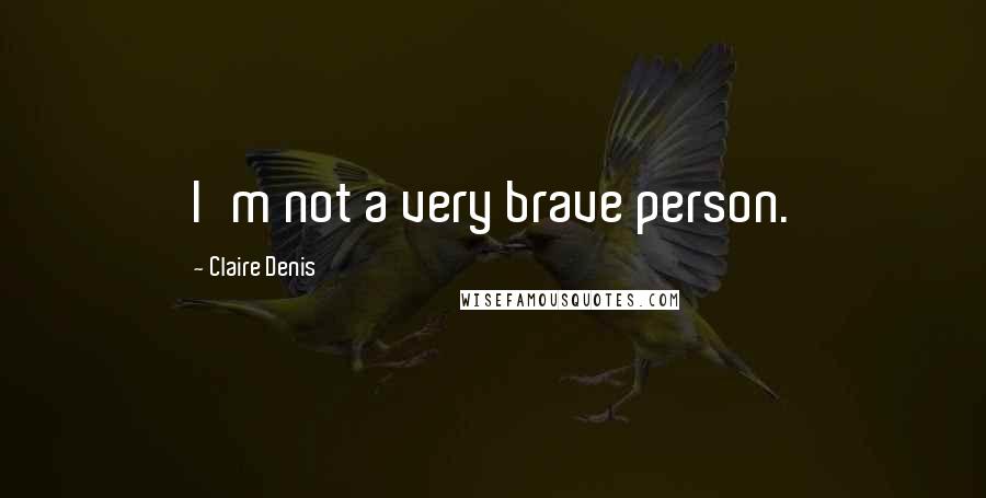 Claire Denis Quotes: I'm not a very brave person.