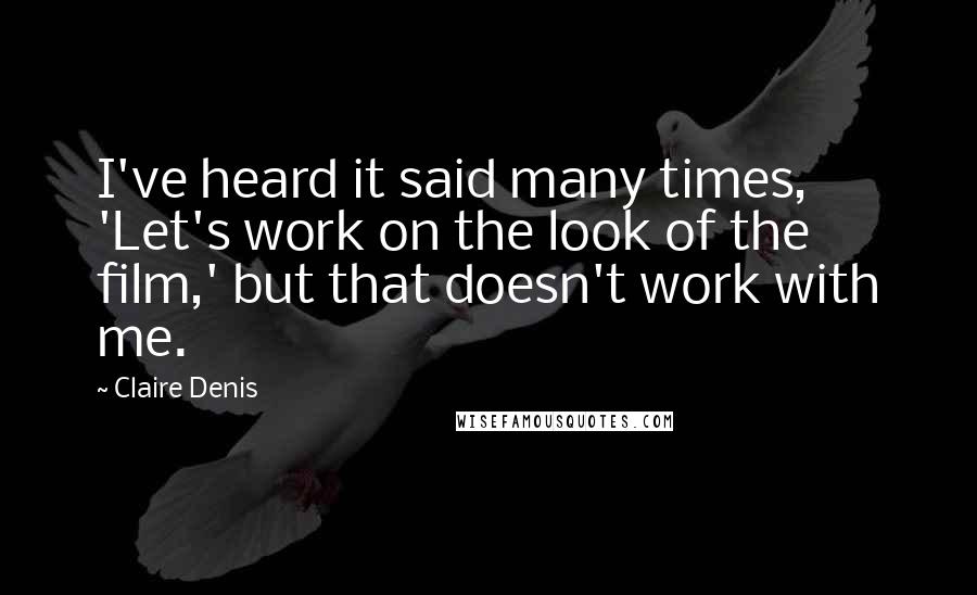 Claire Denis Quotes: I've heard it said many times, 'Let's work on the look of the film,' but that doesn't work with me.