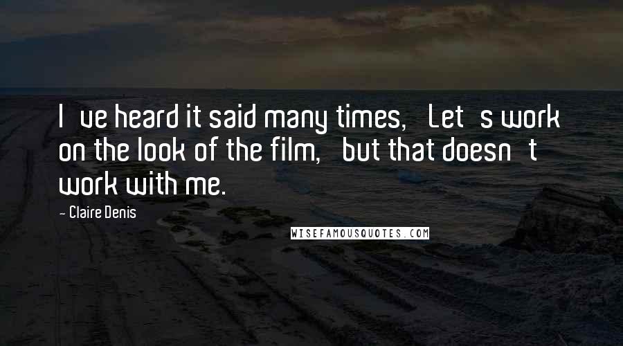 Claire Denis Quotes: I've heard it said many times, 'Let's work on the look of the film,' but that doesn't work with me.