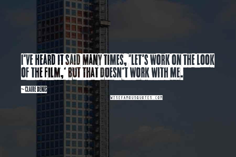 Claire Denis Quotes: I've heard it said many times, 'Let's work on the look of the film,' but that doesn't work with me.