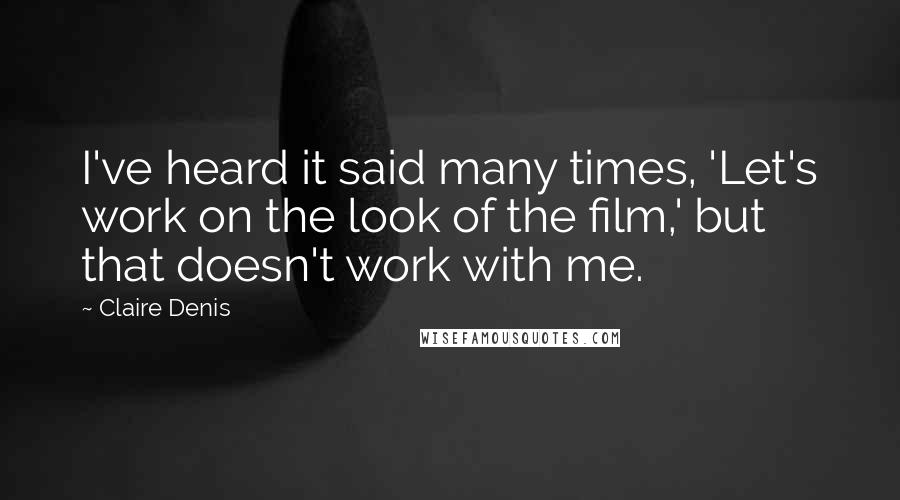 Claire Denis Quotes: I've heard it said many times, 'Let's work on the look of the film,' but that doesn't work with me.