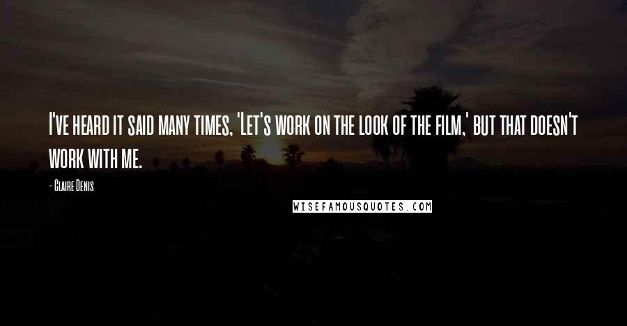 Claire Denis Quotes: I've heard it said many times, 'Let's work on the look of the film,' but that doesn't work with me.