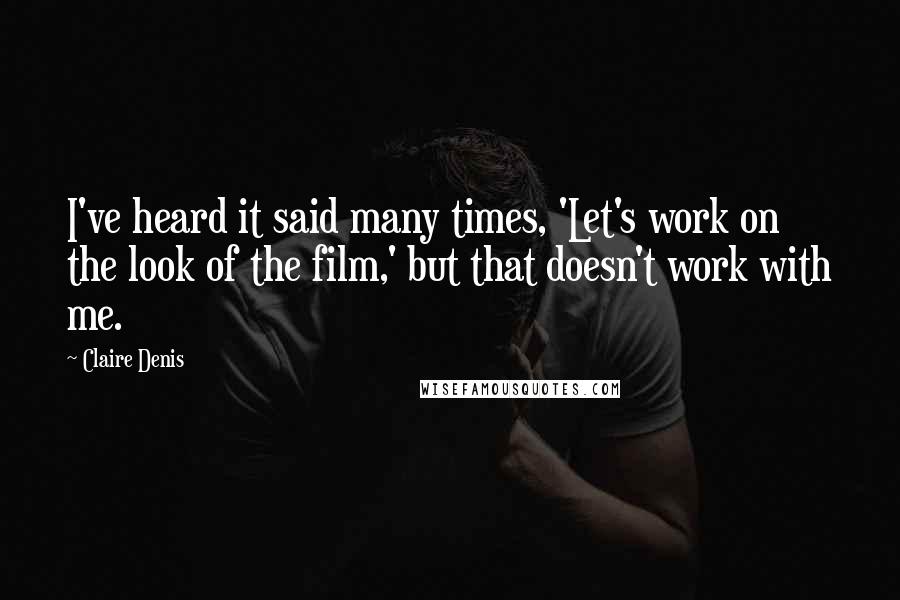 Claire Denis Quotes: I've heard it said many times, 'Let's work on the look of the film,' but that doesn't work with me.