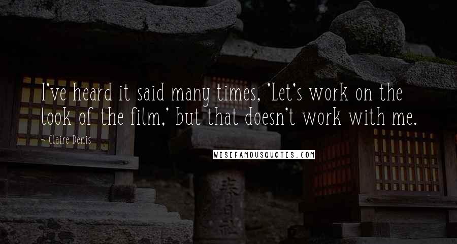 Claire Denis Quotes: I've heard it said many times, 'Let's work on the look of the film,' but that doesn't work with me.